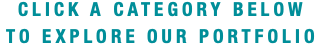 CLICK A CATEGORY BELOW TO EXPLORE OUR PORTFOLIO 