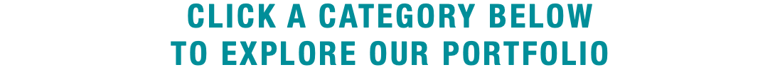 CLICK A CATEGORY BELOW TO EXPLORE OUR PORTFOLIO 